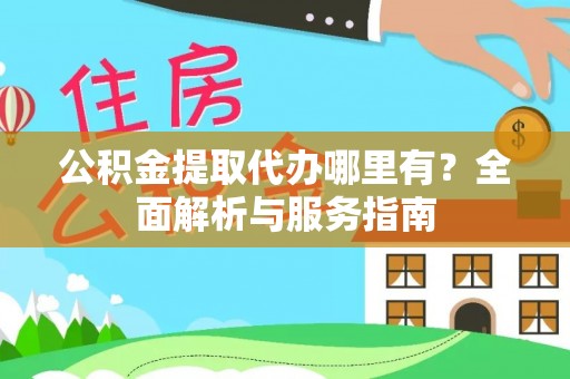兴文公积金提取代办哪里有？全面解析与服务指南