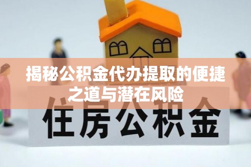 兴文揭秘公积金代办提取的便捷之道与潜在风险