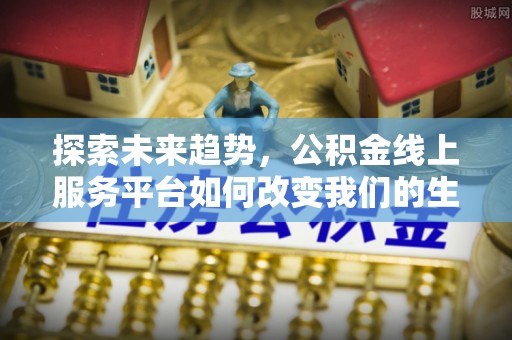 兴文探索未来趋势，公积金线上服务平台如何改变我们的生活