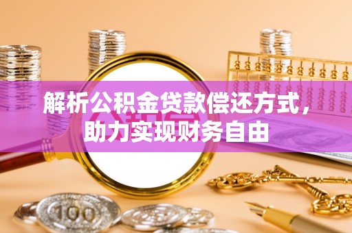 兴文解析公积金贷款偿还方式，助力实现财务自由