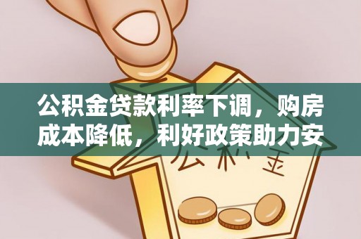 兴文公积金贷款利率下调，购房成本降低，利好政策助力安居梦想