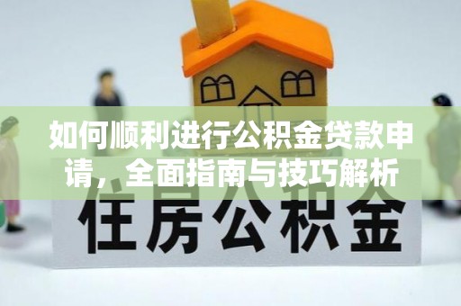 兴文如何顺利进行公积金贷款申请，全面指南与技巧解析