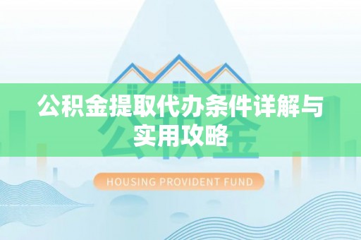 兴文公积金提取代办条件详解与实用攻略