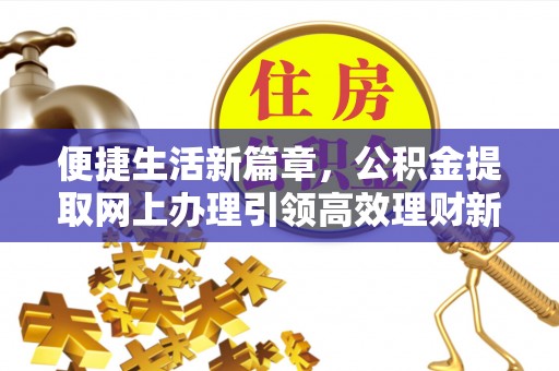 兴文便捷生活新篇章，公积金提取网上办理引领高效理财新趋势