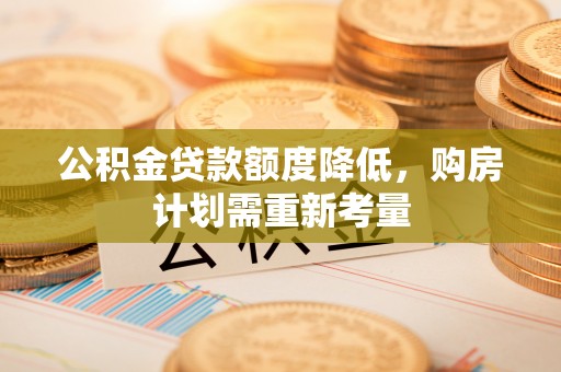 兴文公积金贷款额度降低，购房计划需重新考量