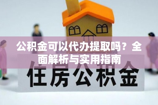 兴文公积金可以代办提取吗？全面解析与实用指南