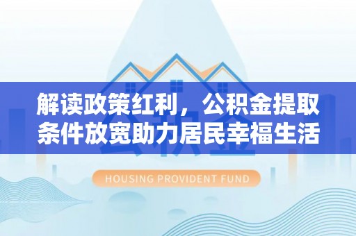 兴文解读政策红利，公积金提取条件放宽助力居民幸福生活