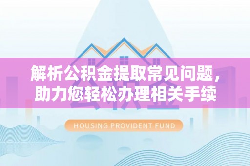兴文解析公积金提取常见问题，助力您轻松办理相关手续