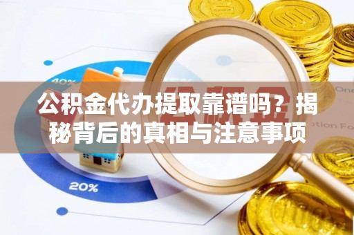 兴文公积金代办提取靠谱吗？揭秘背后的真相与注意事项