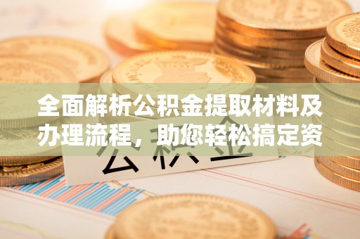 兴文全面解析公积金提取材料及办理流程，助您轻松搞定资金提取