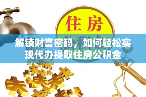 兴文解锁财富密码，如何轻松实现代办提取住房公积金