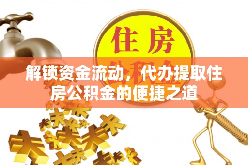 兴文解锁资金流动，代办提取住房公积金的便捷之道