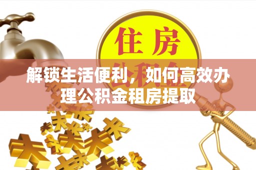 兴文解锁生活便利，如何高效办理公积金租房提取