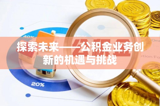 兴文探索未来——公积金业务创新的机遇与挑战