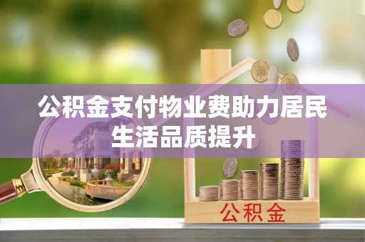 兴文公积金支付物业费助力居民生活品质提升