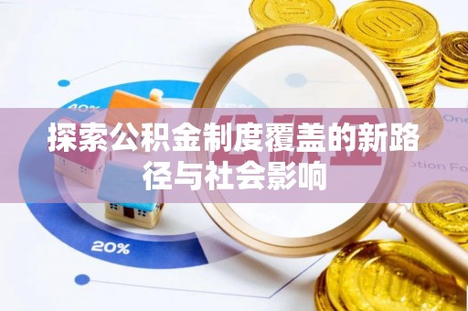 兴文探索公积金制度覆盖的新路径与社会影响