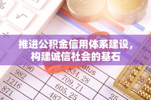 兴文推进公积金信用体系建设，构建诚信社会的基石