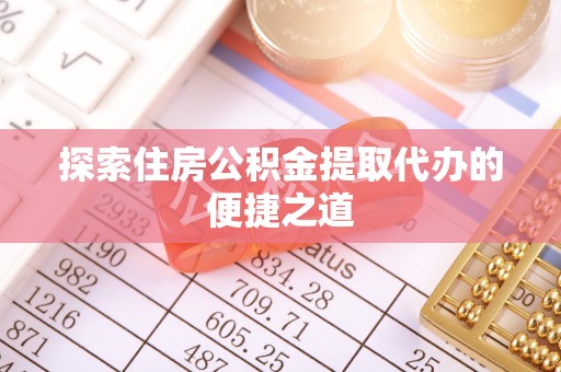 兴文探索住房公积金提取代办的便捷之道