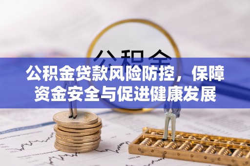 兴文公积金贷款风险防控，保障资金安全与促进健康发展
