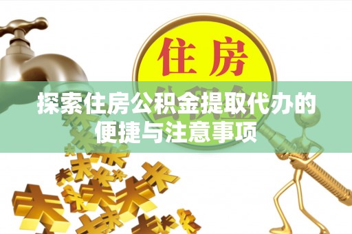 兴文探索住房公积金提取代办的便捷与注意事项