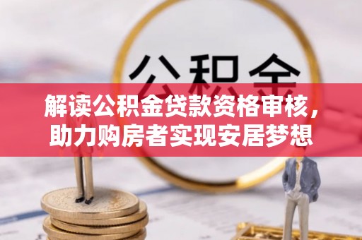 兴文解读公积金贷款资格审核，助力购房者实现安居梦想