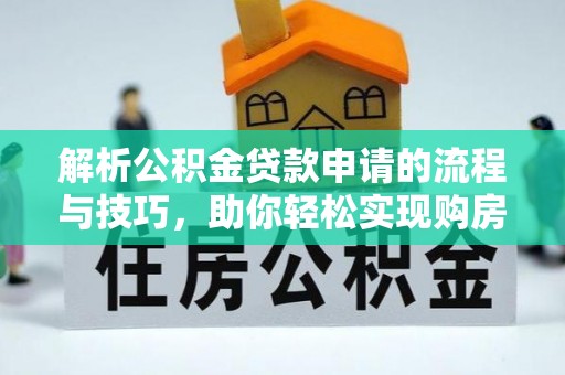 兴文解析公积金贷款申请的流程与技巧，助你轻松实现购房梦想