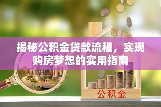 兴文揭秘公积金贷款流程，实现购房梦想的实用指南