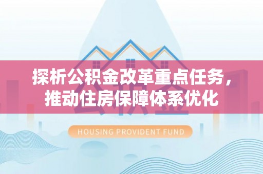 兴文探析公积金改革重点任务，推动住房保障体系优化