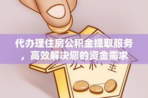 兴文代办理住房公积金提取服务，高效解决您的资金需求