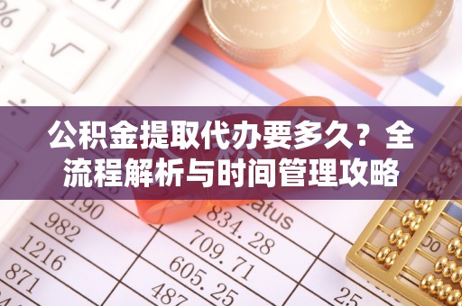 兴文公积金提取代办要多久？全流程解析与时间管理攻略