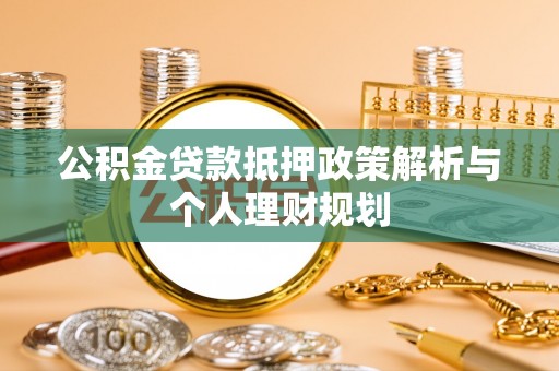 兴文公积金贷款抵押政策解析与个人理财规划