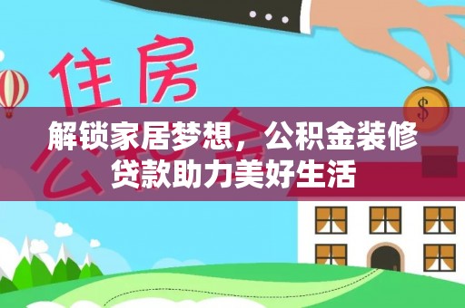 兴文解锁家居梦想，公积金装修贷款助力美好生活