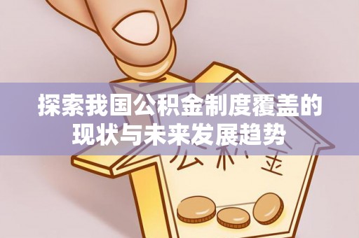 兴文探索我国公积金制度覆盖的现状与未来发展趋势