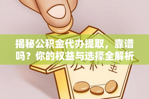 兴文揭秘公积金代办提取，靠谱吗？你的权益与选择全解析