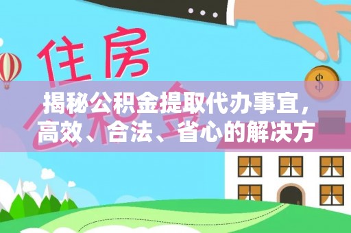 兴文揭秘公积金提取代办事宜，高效、合法、省心的解决方案