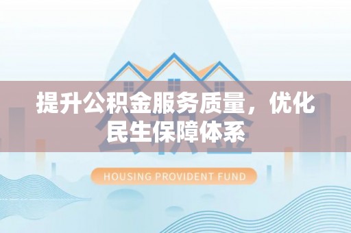 兴文提升公积金服务质量，优化民生保障体系