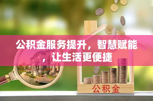 兴文公积金服务提升，智慧赋能，让生活更便捷