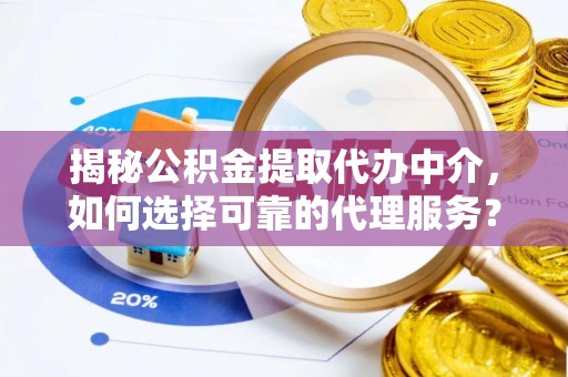 兴文揭秘公积金提取代办中介，如何选择可靠的代理服务？