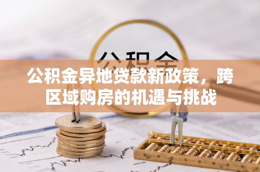 兴文公积金异地贷款新政策，跨区域购房的机遇与挑战