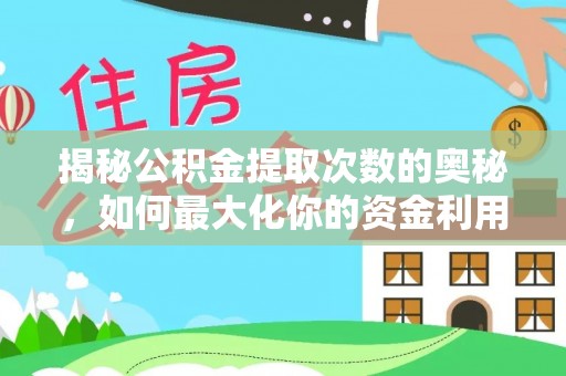 兴文揭秘公积金提取次数的奥秘，如何最大化你的资金利用？