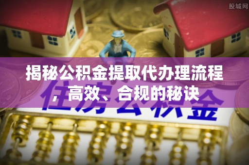 兴文揭秘公积金提取代办理流程，高效、合规的秘诀