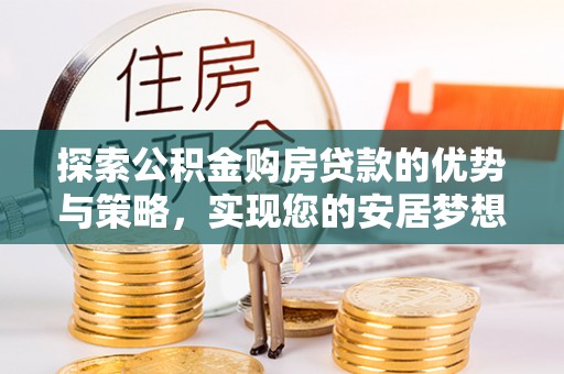 兴文探索公积金购房贷款的优势与策略，实现您的安居梦想