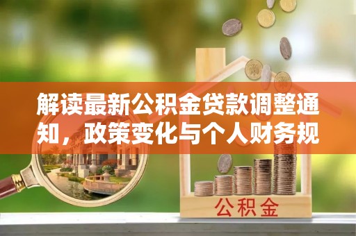 兴文解读最新公积金贷款调整通知，政策变化与个人财务规划