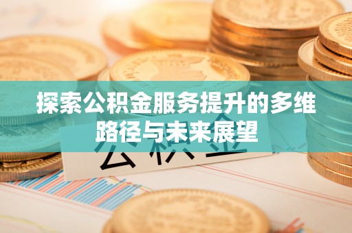 兴文探索公积金服务提升的多维路径与未来展望