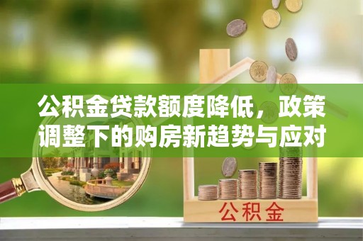 兴文公积金贷款额度降低，政策调整下的购房新趋势与应对策略