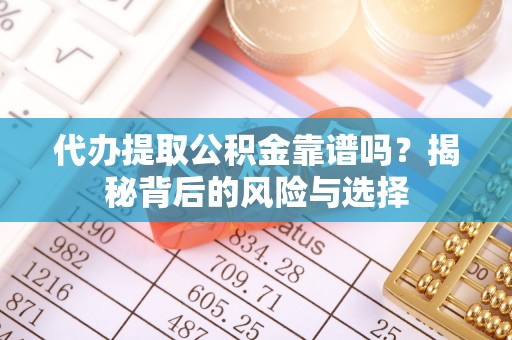 兴文代办提取公积金靠谱吗？揭秘背后的风险与选择
