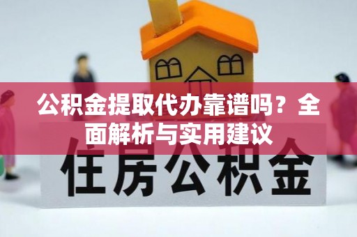兴文公积金提取代办靠谱吗？全面解析与实用建议