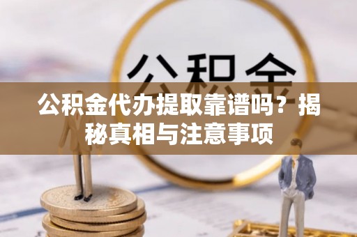 兴文公积金代办提取靠谱吗？揭秘真相与注意事项