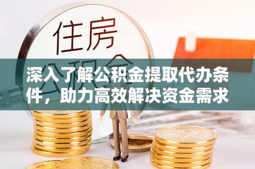 兴文深入了解公积金提取代办条件，助力高效解决资金需求