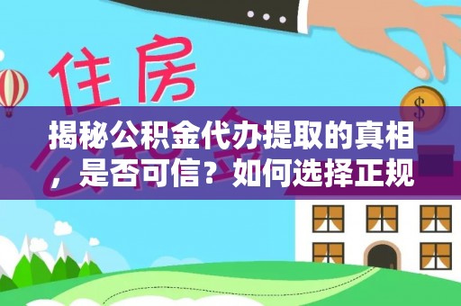 兴文揭秘公积金代办提取的真相，是否可信？如何选择正规服务？